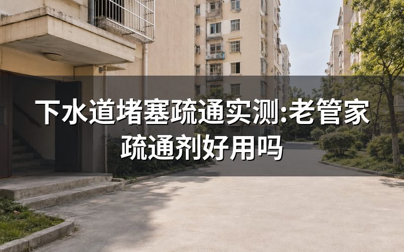 浴室下水道堵塞疏通的最好办法,师傅先看疏通剂什么性状