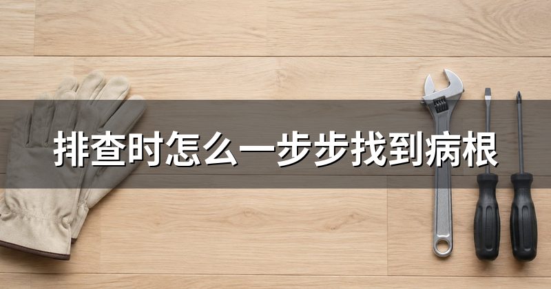 排查时怎么一步步找到病根
