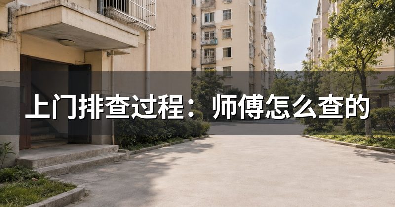 上门排查过程：师傅怎么查的