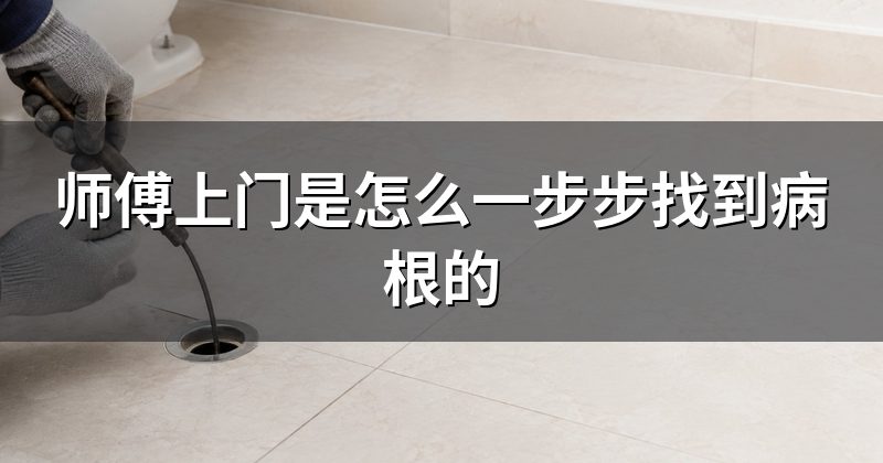 师傅上门是怎么一步步找到病根的