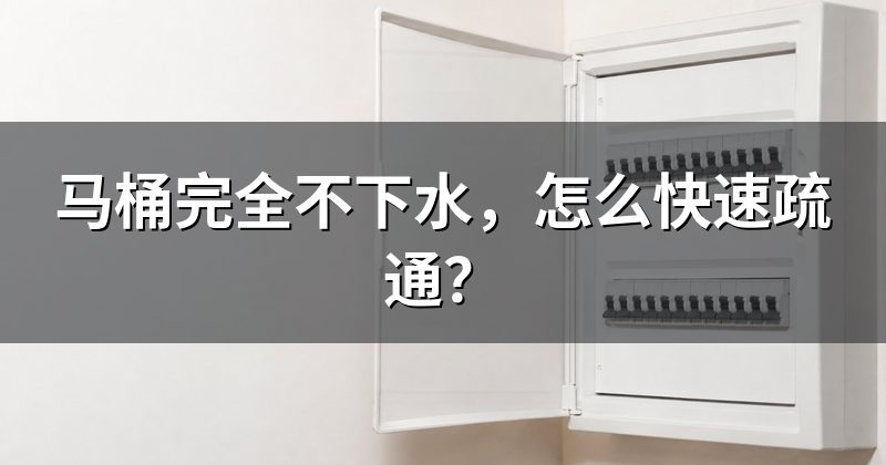 马桶完全不下水,怎么快速疏通?