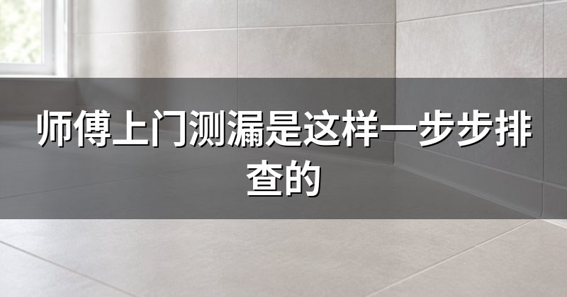 师傅上门测漏是这样一步步排查的