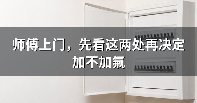 师傅上门,先看这两处再决定加不加氟