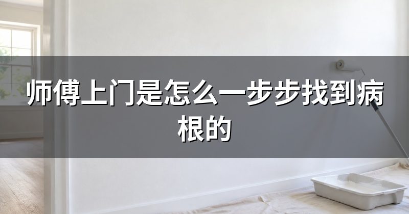 师傅上门是怎么一步步找到病根的