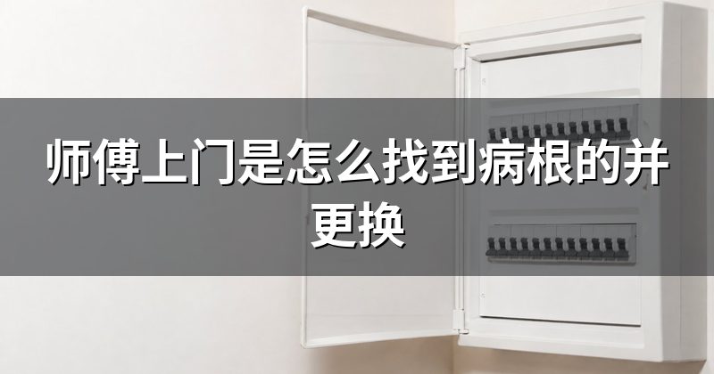 师傅上门是怎么找到病根的并更换