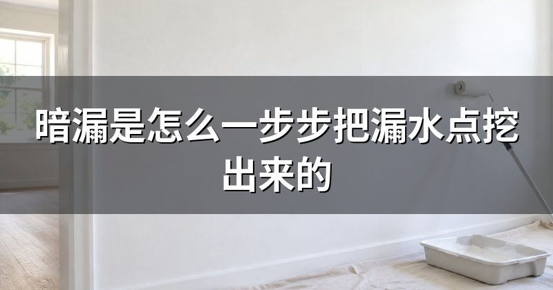 暗漏是怎么一步步把漏水点挖出来的