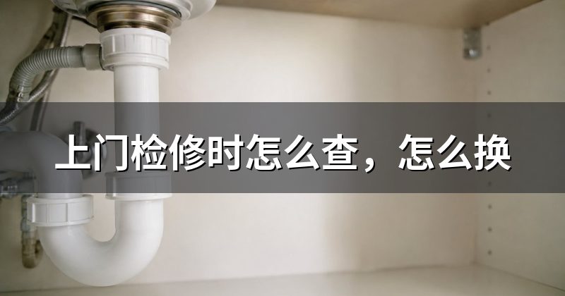 上门检修时怎么查,怎么换