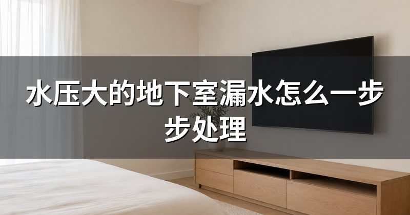 水压大的地下室漏水怎么一步步处理