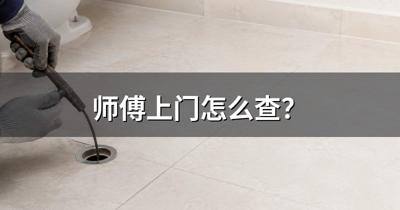 师傅上门怎么查?