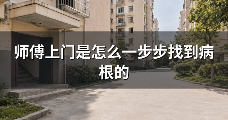 师傅上门是怎么一步步找到病根的