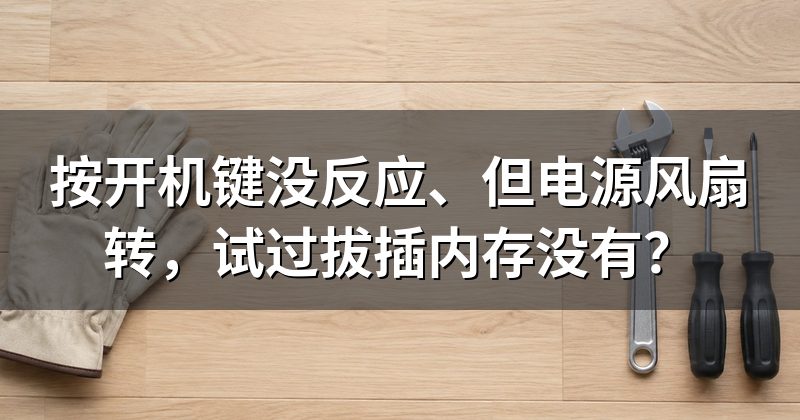 按开机键没反应、但电源风扇转,试过拔插内存没有?