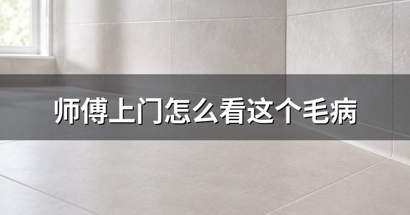 师傅上门怎么看这个毛病