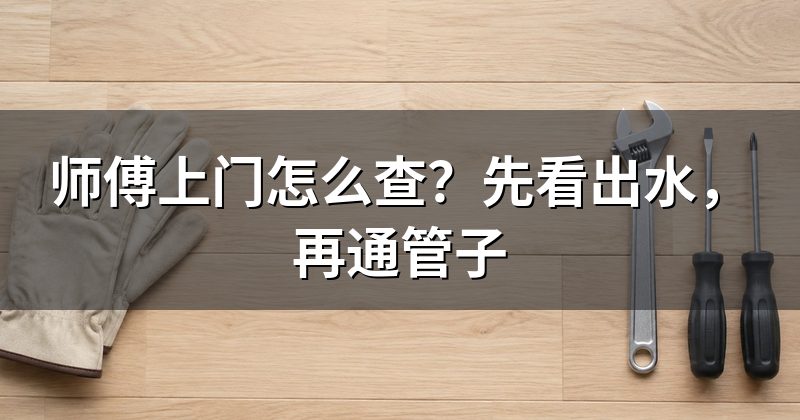师傅上门怎么查?先看出水,再通管子