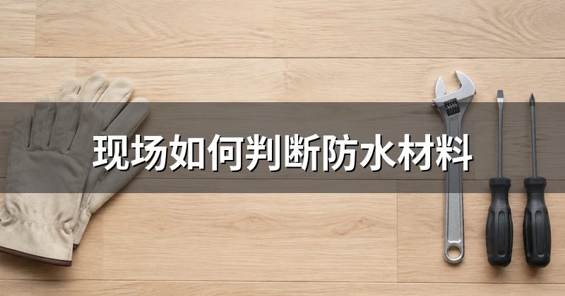 现场如何判断防水材料