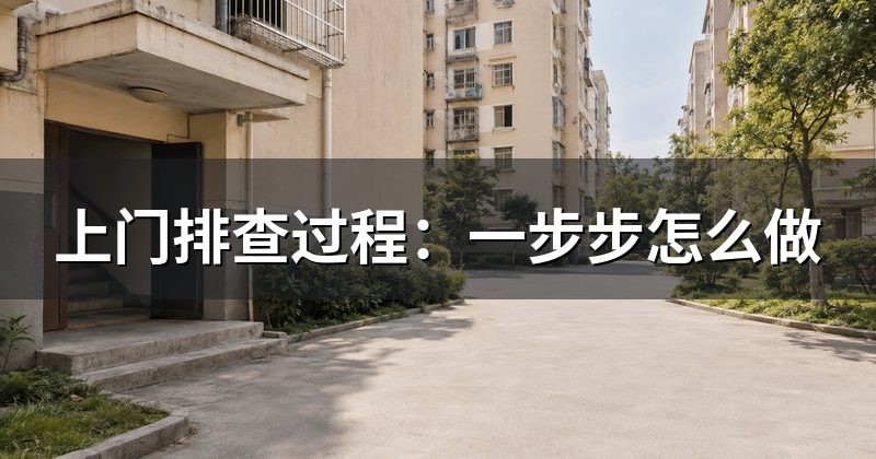 上门排查过程:一步步怎么做