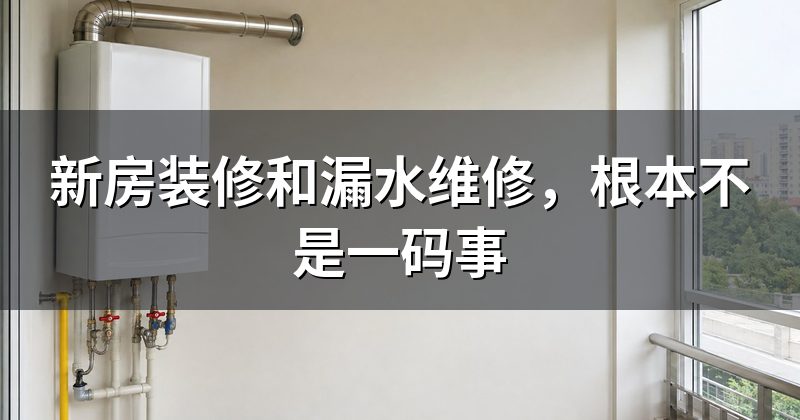 新房装修和漏水维修,根本不是一码事