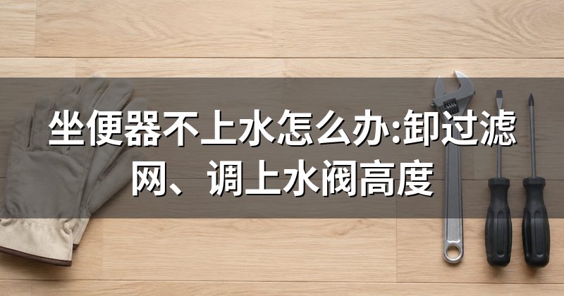 坐便器不上水怎么办:卸过滤网、调上水阀高度