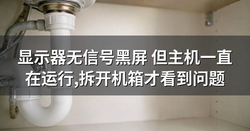显示器无信号黑屏 但主机一直在运行,拆开机箱才看到问题