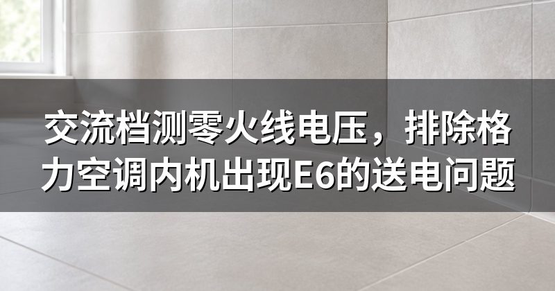 交流档测零火线电压,排除格力空调内机出现E6的送电问题