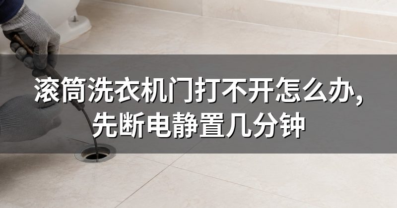 滚筒洗衣机门打不开怎么办,先断电静置几分钟