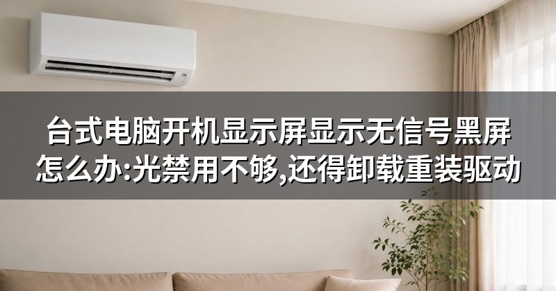 台式电脑开机显示屏显示无信号黑屏怎么办:光禁用不够,还得卸载重装驱动