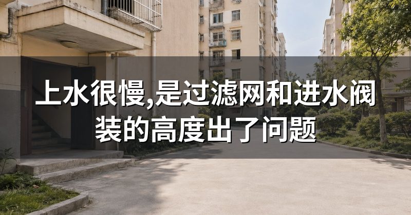 上水很慢,是过滤网和进水阀装的高度出了问题