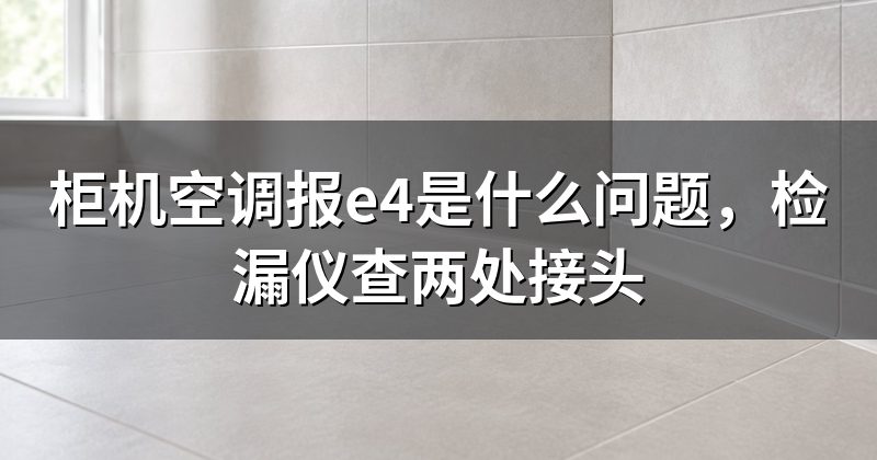柜机空调报e4是什么问题,检漏仪查两处接头