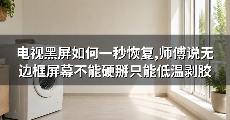 电视黑屏如何一秒恢复,师傅说无边框屏幕不能硬掰只能低温剥胶