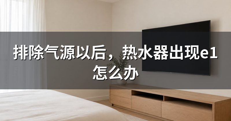 排除气源以后,热水器出现e1怎么办