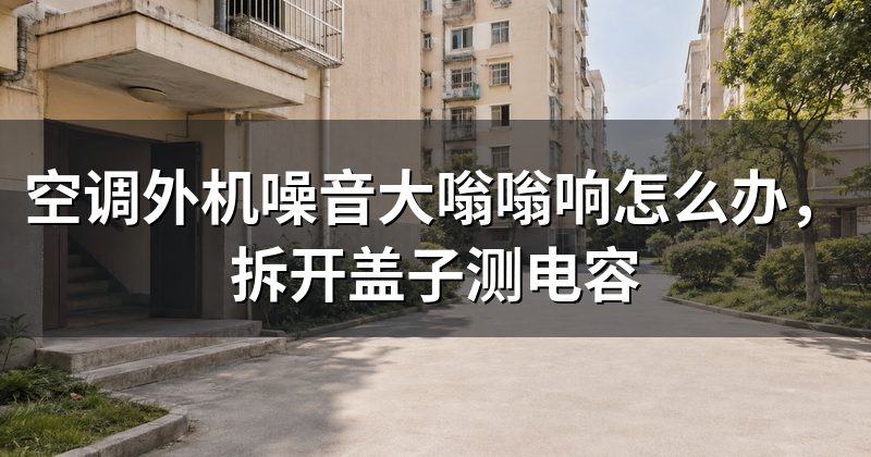 空调外机噪音大嗡嗡响怎么办，拆开盖子测电容