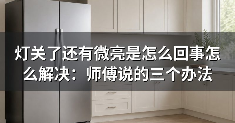 灯关了还有微亮是怎么回事怎么解决:师傅说的三个办法
