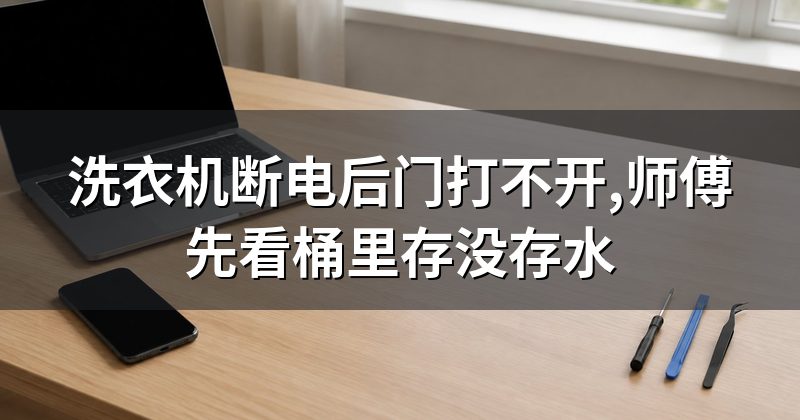 洗衣机断电后门打不开,师傅先看桶里存没存水