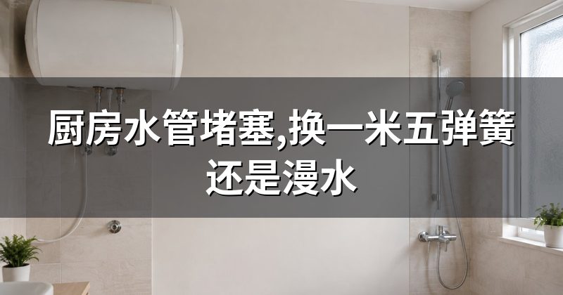 厨房水管堵塞,换一米五弹簧还是漫水