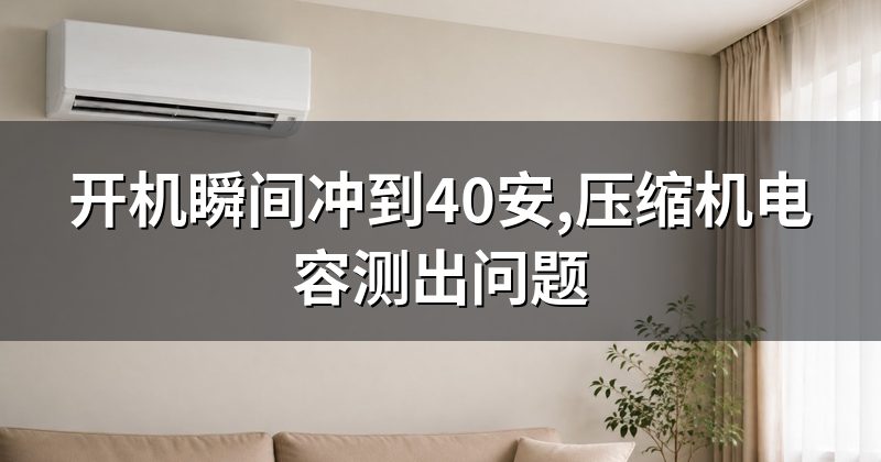 开机瞬间冲到40安,压缩机电容测出问题