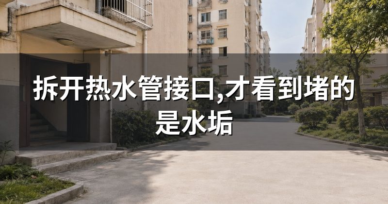 拆开热水管接口,才看到堵的是水垢