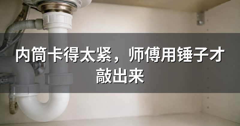 内筒卡得太紧，师傅用锤子才敲出来