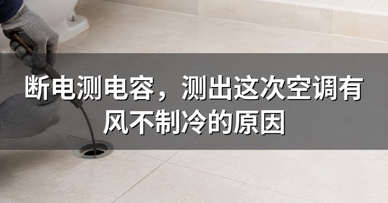 断电测电容，测出这次空调有风不制冷的原因