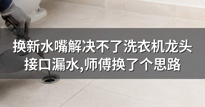换新水嘴解决不了洗衣机龙头接口漏水,师傅换了个思路
