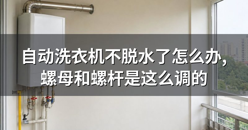 自动洗衣机不脱水了怎么办,螺母和螺杆是这么调的