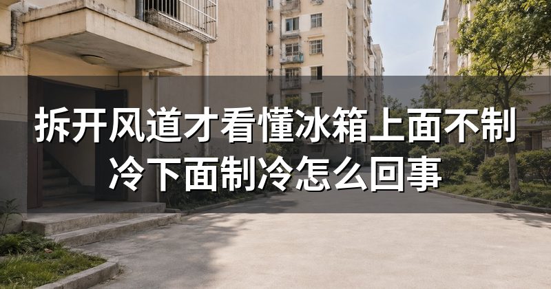 拆开风道才看懂冰箱上面不制冷下面制冷怎么回事