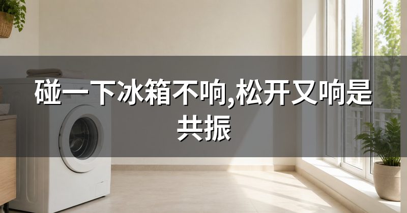 碰一下冰箱不响,松开又响是共振