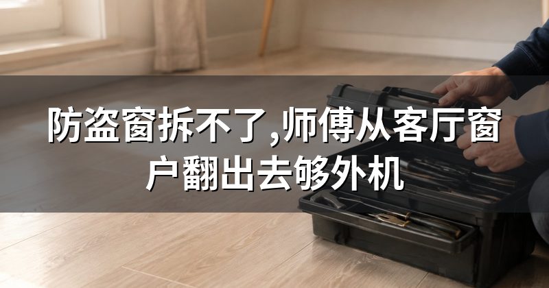 防盗窗拆不了,师傅从客厅窗户翻出去够外机