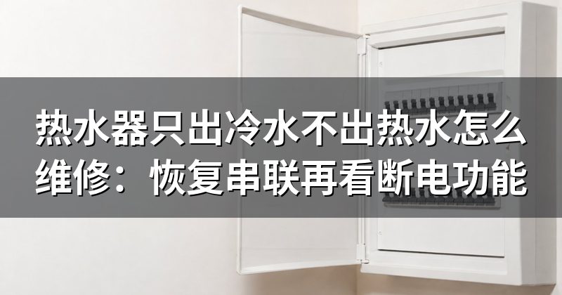 热水器只出冷水不出热水怎么维修:恢复串联再看断电功能